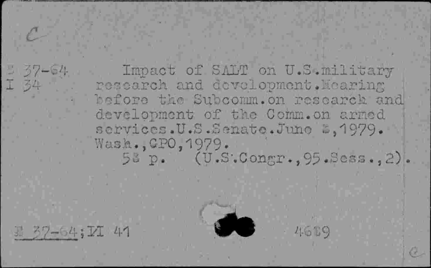 ﻿Impact of SALT on U.S.military rose arch and. de vol opment.' io ar ing before the Subcomm.on research and development of the Comm.on armed services.U.S.Senate.June -,1979» Wash.,GPO,1979.